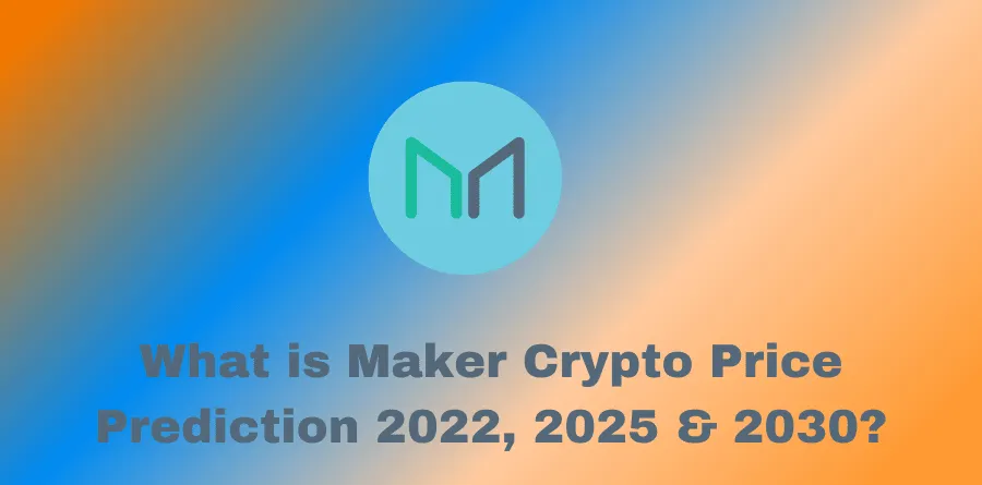 What is Maker Crypto Price Prediction 2022, 2025 & 2030?